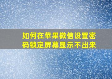 如何在苹果微信设置密码锁定屏幕显示不出来