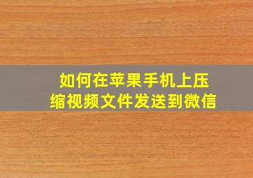 如何在苹果手机上压缩视频文件发送到微信