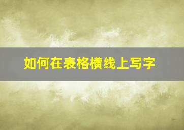 如何在表格横线上写字