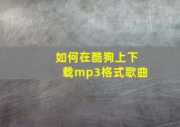 如何在酷狗上下载mp3格式歌曲