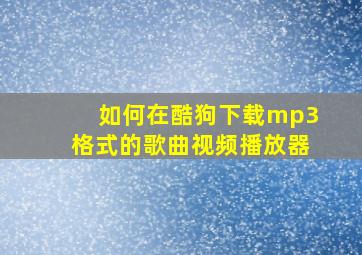 如何在酷狗下载mp3格式的歌曲视频播放器