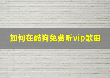 如何在酷狗免费听vip歌曲