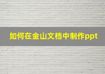 如何在金山文档中制作ppt