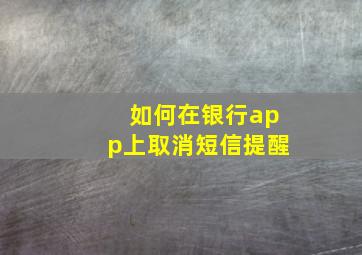 如何在银行app上取消短信提醒