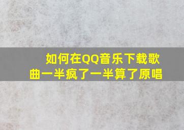 如何在QQ音乐下载歌曲一半疯了一半算了原唱