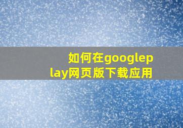 如何在googleplay网页版下载应用