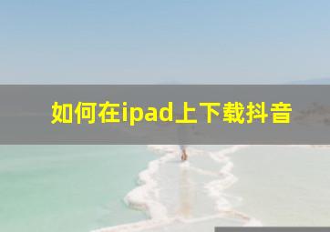 如何在ipad上下载抖音