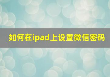 如何在ipad上设置微信密码