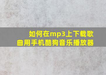 如何在mp3上下载歌曲用手机酷狗音乐播放器