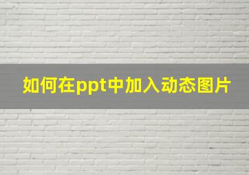 如何在ppt中加入动态图片