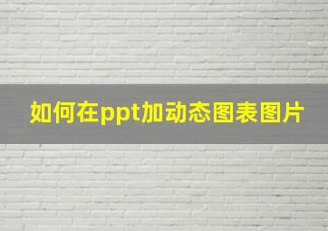 如何在ppt加动态图表图片