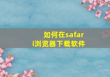 如何在safari浏览器下载软件