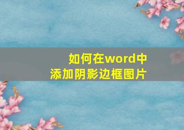 如何在word中添加阴影边框图片