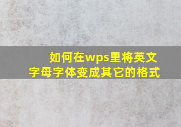 如何在wps里将英文字母字体变成其它的格式