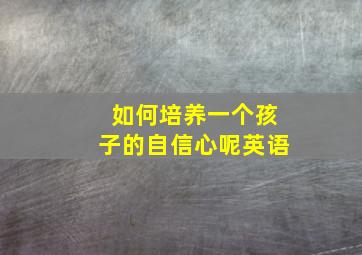 如何培养一个孩子的自信心呢英语