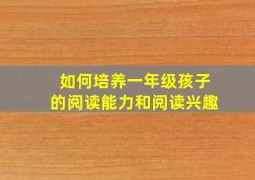 如何培养一年级孩子的阅读能力和阅读兴趣