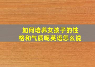 如何培养女孩子的性格和气质呢英语怎么说