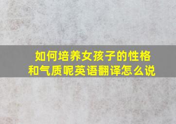 如何培养女孩子的性格和气质呢英语翻译怎么说