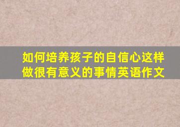 如何培养孩子的自信心这样做很有意义的事情英语作文