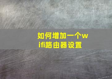 如何增加一个wifi路由器设置