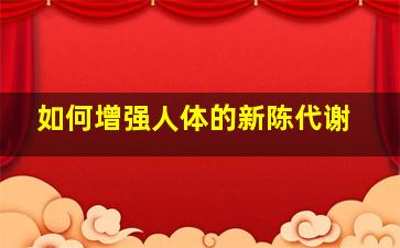 如何增强人体的新陈代谢