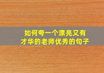 如何夸一个漂亮又有才华的老师优秀的句子