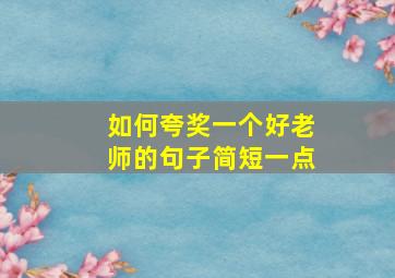 如何夸奖一个好老师的句子简短一点