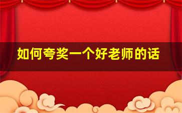 如何夸奖一个好老师的话