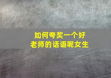 如何夸奖一个好老师的话语呢女生