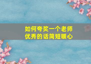 如何夸奖一个老师优秀的话简短暖心