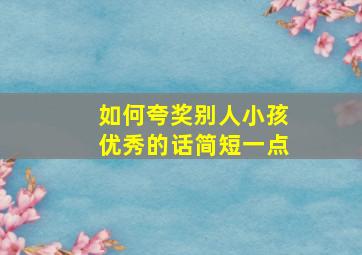 如何夸奖别人小孩优秀的话简短一点