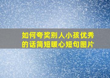 如何夸奖别人小孩优秀的话简短暖心短句图片