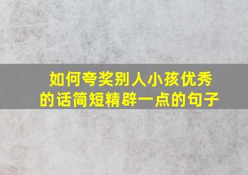 如何夸奖别人小孩优秀的话简短精辟一点的句子