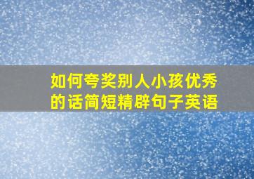 如何夸奖别人小孩优秀的话简短精辟句子英语