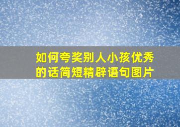 如何夸奖别人小孩优秀的话简短精辟语句图片