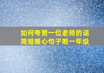 如何夸赞一位老师的话简短暖心句子呢一年级