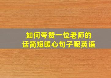 如何夸赞一位老师的话简短暖心句子呢英语