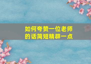 如何夸赞一位老师的话简短精辟一点