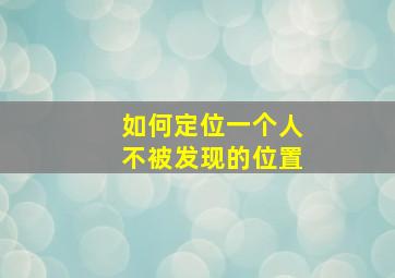 如何定位一个人不被发现的位置