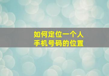 如何定位一个人手机号码的位置