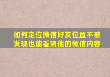 如何定位微信好友位置不被发现也能看到他的微信内容