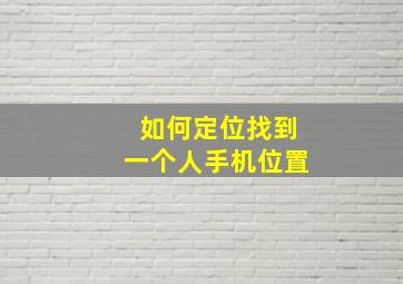 如何定位找到一个人手机位置