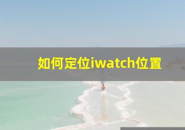 如何定位iwatch位置