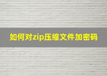 如何对zip压缩文件加密码