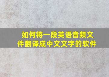 如何将一段英语音频文件翻译成中文文字的软件