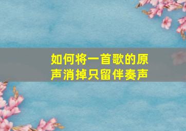 如何将一首歌的原声消掉只留伴奏声