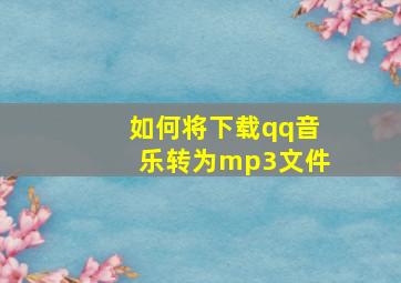 如何将下载qq音乐转为mp3文件