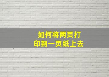 如何将两页打印到一页纸上去