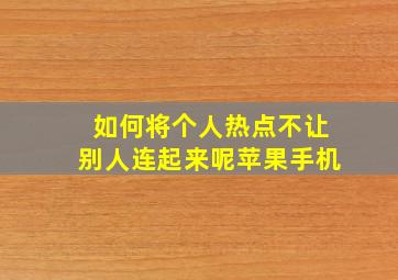 如何将个人热点不让别人连起来呢苹果手机