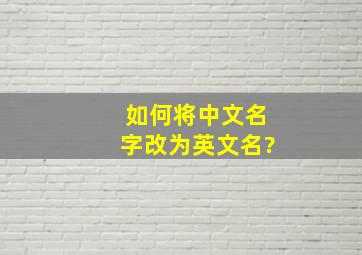 如何将中文名字改为英文名?